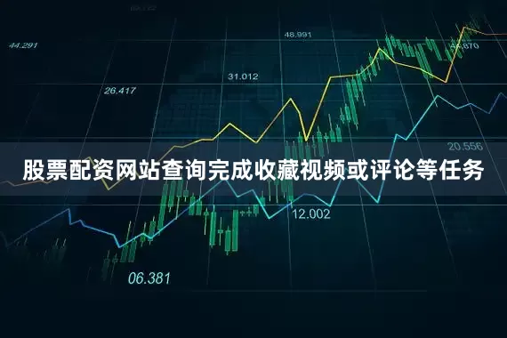 股票配资网站查询完成收藏视频或评论等任务