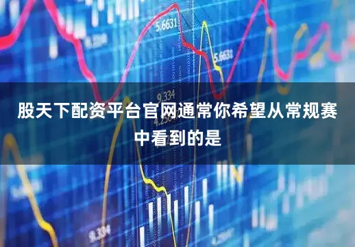 股天下配资平台官网通常你希望从常规赛中看到的是